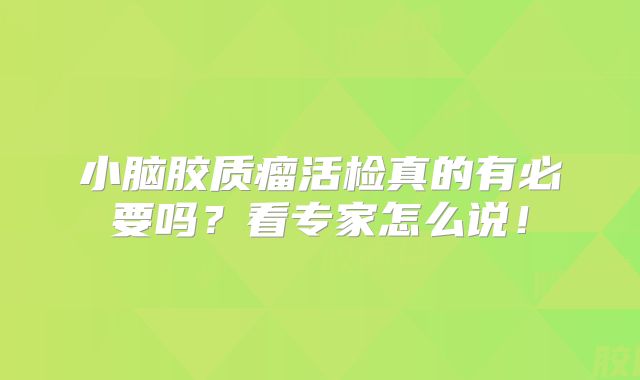 小脑胶质瘤活检真的有必要吗？看专家怎么说！