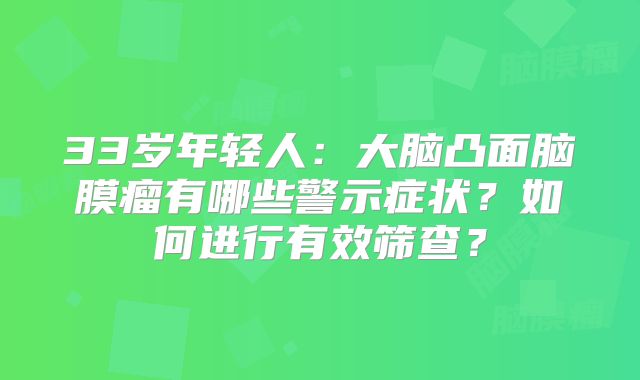 33岁年轻人：大脑凸面脑膜瘤有哪些警示症状？如何进行有效筛查？