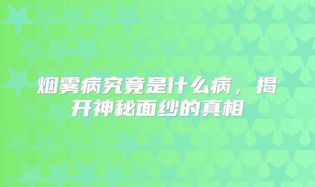 烟雾病究竟是什么病，揭开神秘面纱的真相