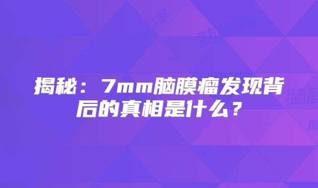揭秘：7mm脑膜瘤发现背后的真相是什么？