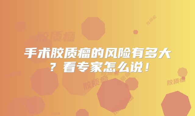 手术胶质瘤的风险有多大？看专家怎么说！