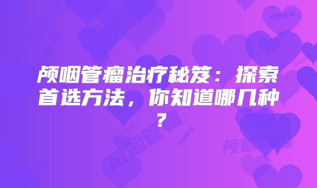 颅咽管瘤治疗秘笈：探索首选方法，你知道哪几种？