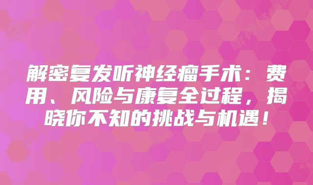 解密复发听神经瘤手术：费用、风险与康复全过程，揭晓你不知的挑战与机遇！