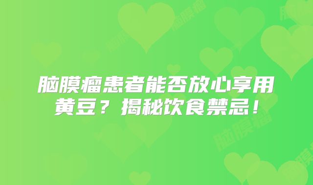 脑膜瘤患者能否放心享用黄豆？揭秘饮食禁忌！