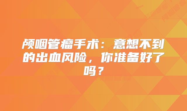 颅咽管瘤手术：意想不到的出血风险，你准备好了吗？