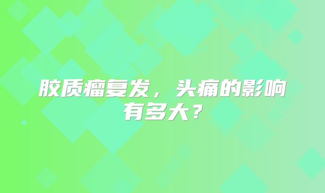 胶质瘤复发，头痛的影响有多大？