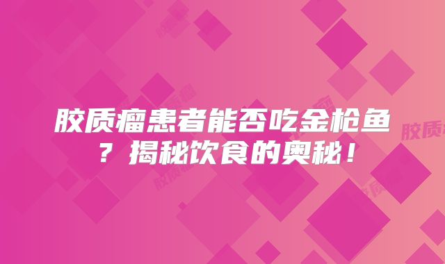 胶质瘤患者能否吃金枪鱼？揭秘饮食的奥秘！
