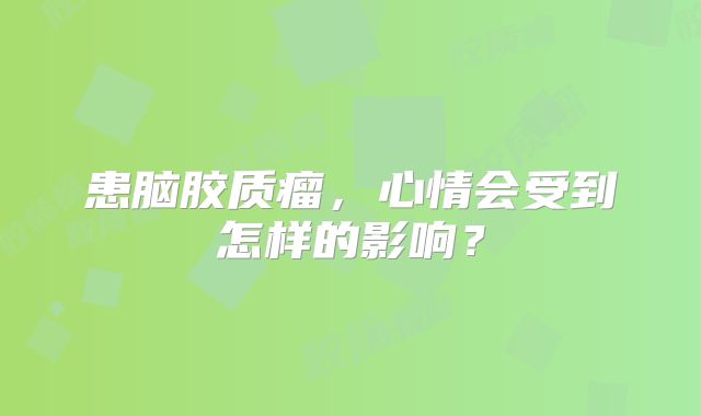 患脑胶质瘤，心情会受到怎样的影响？