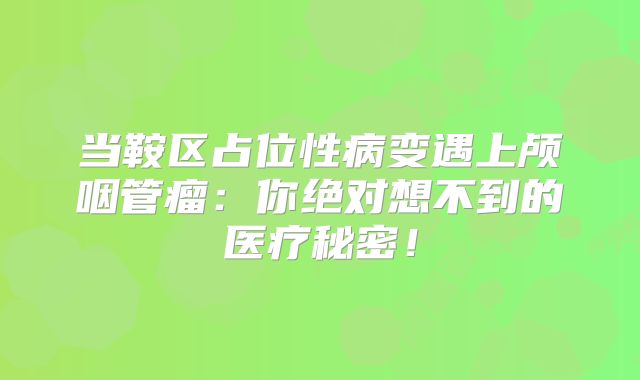 当鞍区占位性病变遇上颅咽管瘤：你绝对想不到的医疗秘密！