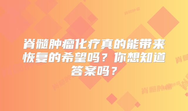 脊髓肿瘤化疗真的能带来恢复的希望吗？你想知道答案吗？