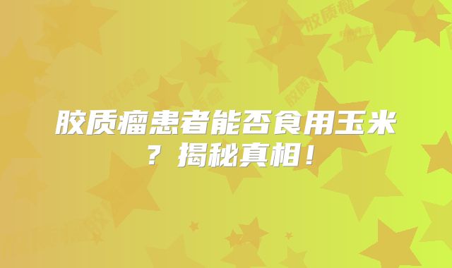 胶质瘤患者能否食用玉米？揭秘真相！