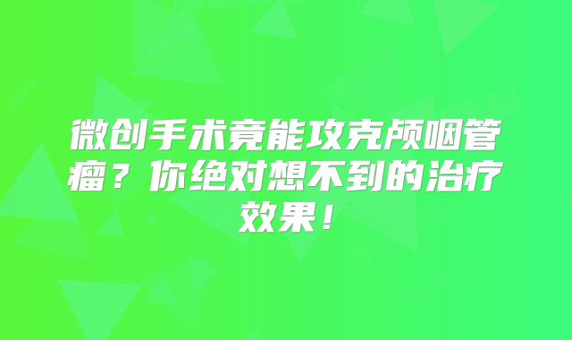 微创手术竟能攻克颅咽管瘤？你绝对想不到的治疗效果！