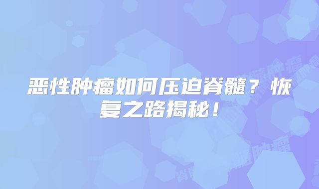 恶性肿瘤如何压迫脊髓？恢复之路揭秘！