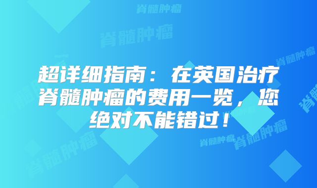 超详细指南：在英国治疗脊髓肿瘤的费用一览，您绝对不能错过！