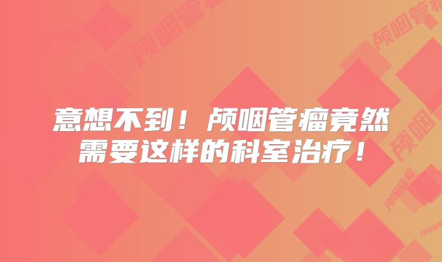 意想不到！颅咽管瘤竟然需要这样的科室治疗！
