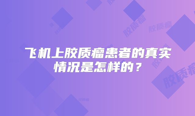 飞机上胶质瘤患者的真实情况是怎样的？
