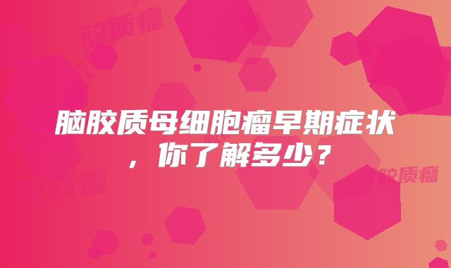 脑胶质母细胞瘤早期症状，你了解多少？