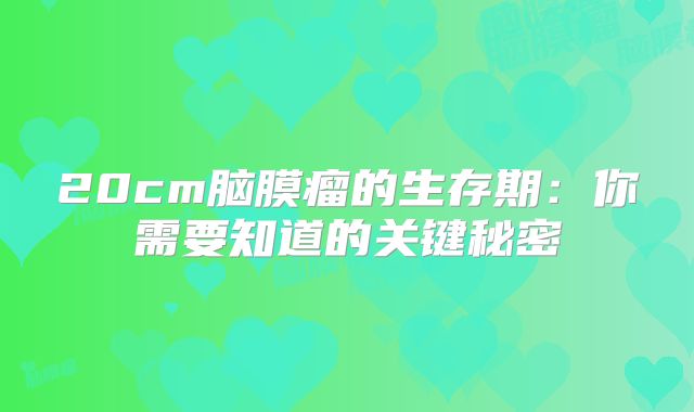 20cm脑膜瘤的生存期：你需要知道的关键秘密