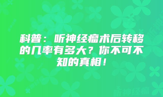 科普：听神经瘤术后转移的几率有多大？你不可不知的真相！