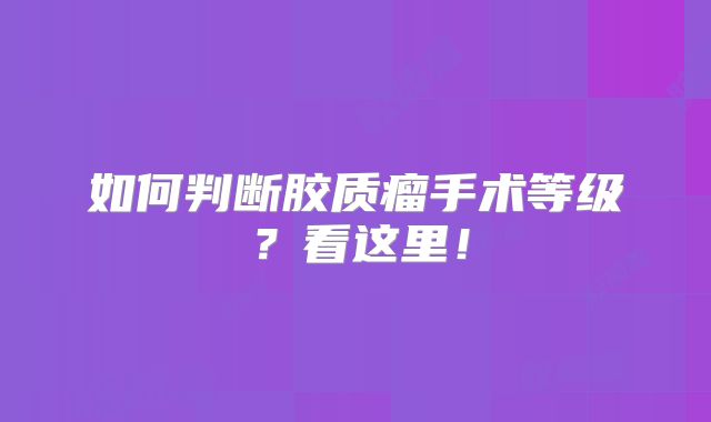 如何判断胶质瘤手术等级？看这里！