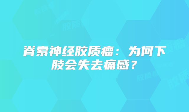 脊索神经胶质瘤：为何下肢会失去痛感？