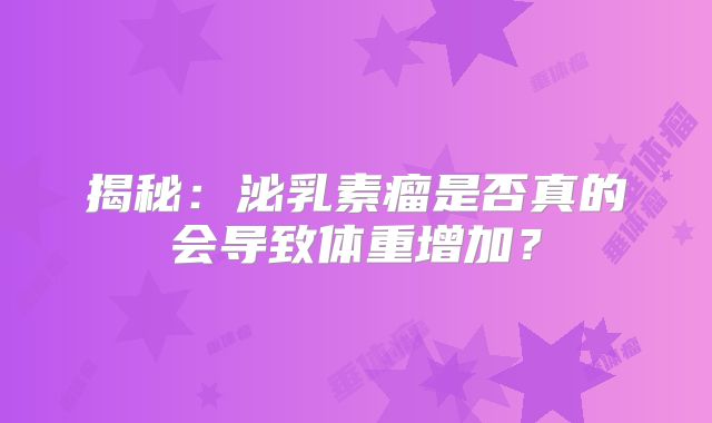 揭秘：泌乳素瘤是否真的会导致体重增加？