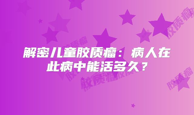 解密儿童胶质瘤：病人在此病中能活多久？