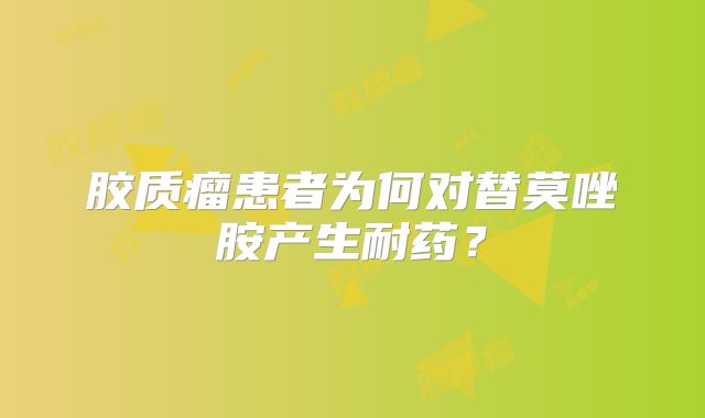胶质瘤患者为何对替莫唑胺产生耐药？
