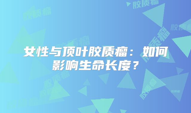 女性与顶叶胶质瘤：如何影响生命长度？