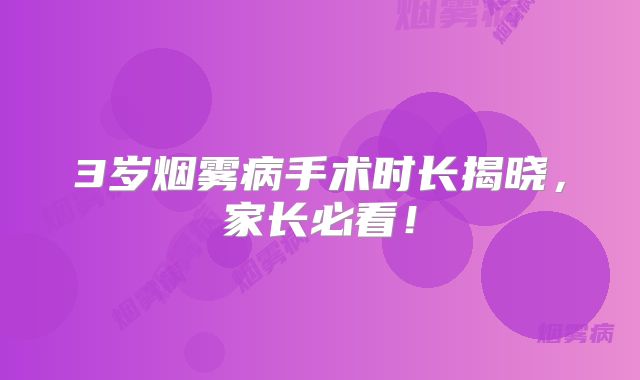 3岁烟雾病手术时长揭晓，家长必看！
