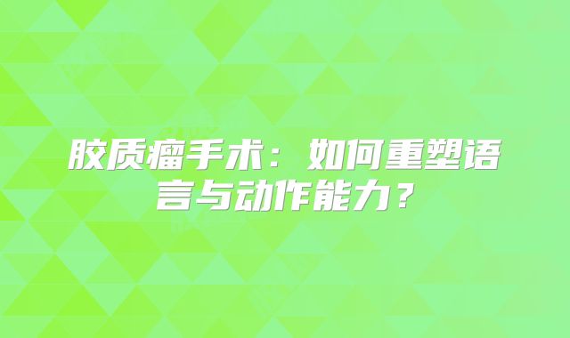 胶质瘤手术：如何重塑语言与动作能力？