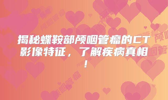 揭秘蝶鞍部颅咽管瘤的CT影像特征，了解疾病真相！