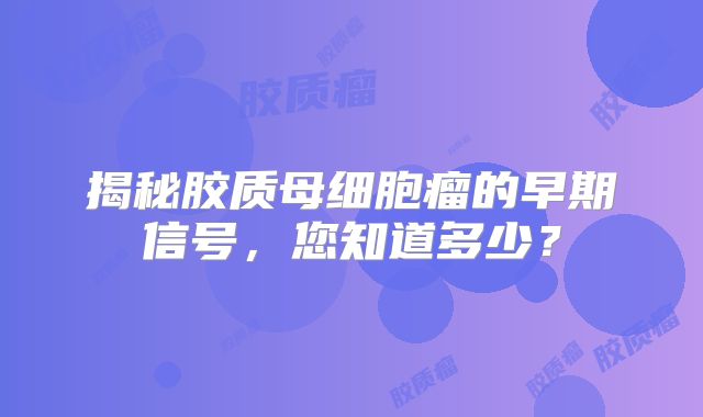 揭秘胶质母细胞瘤的早期信号，您知道多少？