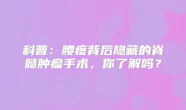 科普：腰疼背后隐藏的脊髓肿瘤手术，你了解吗？