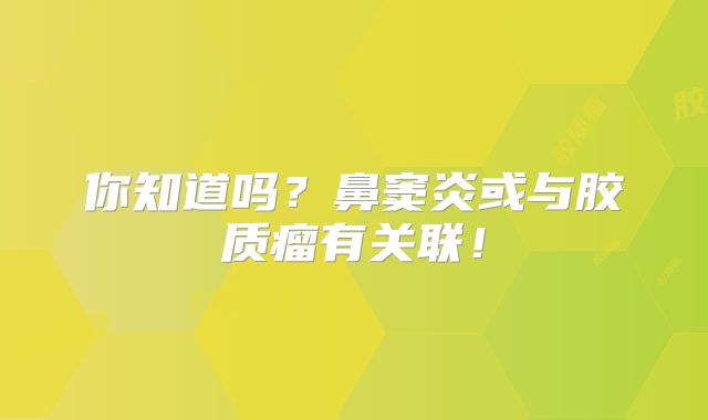 你知道吗？鼻窦炎或与胶质瘤有关联！