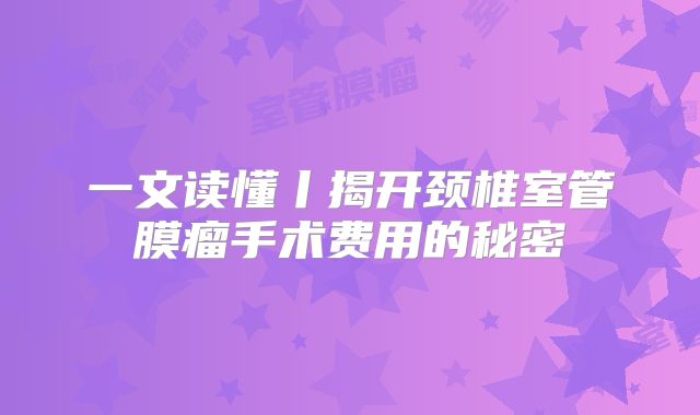一文读懂丨揭开颈椎室管膜瘤手术费用的秘密