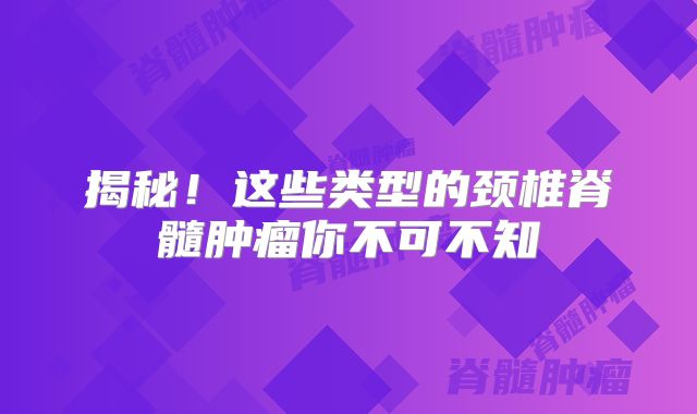 揭秘！这些类型的颈椎脊髓肿瘤你不可不知