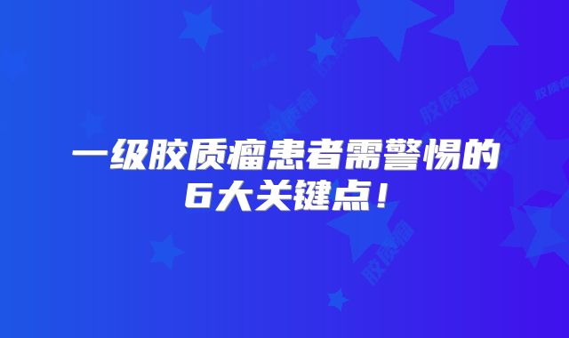 一级胶质瘤患者需警惕的6大关键点！
