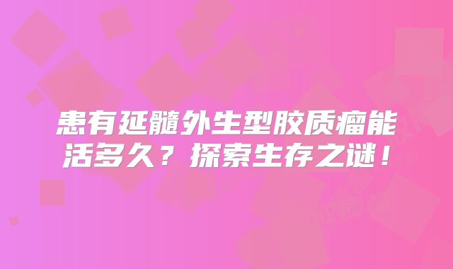 患有延髓外生型胶质瘤能活多久？探索生存之谜！