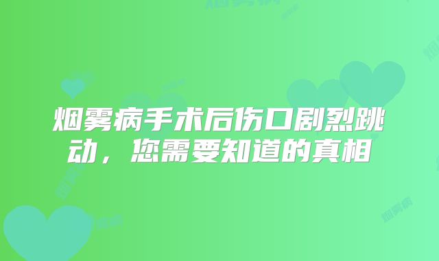 烟雾病手术后伤口剧烈跳动，您需要知道的真相