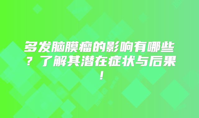 多发脑膜瘤的影响有哪些？了解其潜在症状与后果！