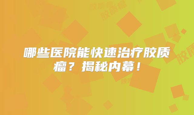 哪些医院能快速治疗胶质瘤？揭秘内幕！