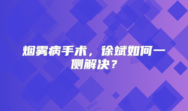 烟雾病手术，徐斌如何一侧解决？