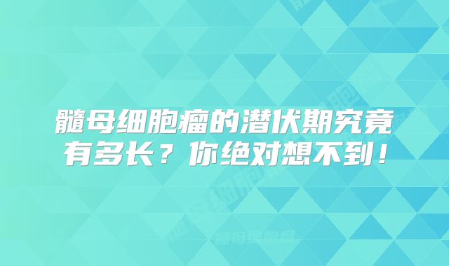 髓母细胞瘤的潜伏期究竟有多长？你绝对想不到！