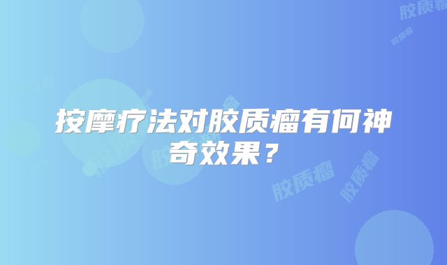 按摩疗法对胶质瘤有何神奇效果？