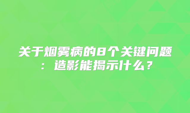 关于烟雾病的8个关键问题：造影能揭示什么？