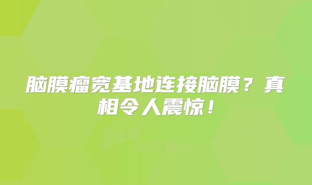 脑膜瘤宽基地连接脑膜？真相令人震惊！