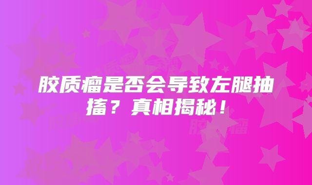 胶质瘤是否会导致左腿抽搐？真相揭秘！