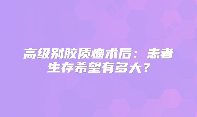 高级别胶质瘤术后：患者生存希望有多大？