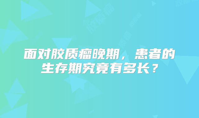 面对胶质瘤晚期，患者的生存期究竟有多长？